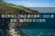 樱花影院入口新手避坑清单：2025 更新版，樱花电影官方官网