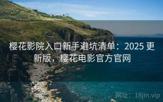 樱花影院入口新手避坑清单：2025 更新版，樱花电影官方官网