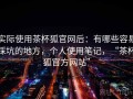 实际使用茶杯狐官网后：有哪些容易踩坑的地方，个人使用笔记，“茶杯狐官方网站”