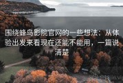 围绕蜂鸟影院官网的一些想法：从体验出发来看现在还能不能用，一篇说清楚