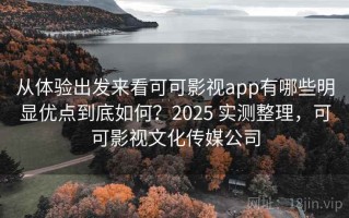 从体验出发来看可可影视app有哪些明显优点到底如何？2025 实测整理，可可影视文化传媒公司