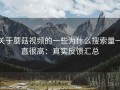 关于蘑菇视频的一些为什么搜索量一直很高：真实反馈汇总