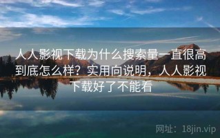 人人影视下载为什么搜索量一直很高到底怎么样？实用向说明，人人影视下载好了不能看