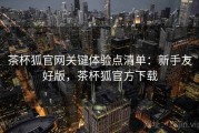 茶杯狐官网关键体验点清单：新手友好版，茶杯狐官方下载