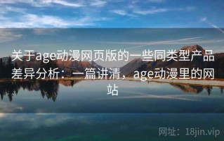 关于age动漫网页版的一些同类型产品差异分析：一篇讲清，age动漫里的网站