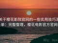 关于樱花影院官网的一些实用技巧清单：完整整理，樱花电影官方官网