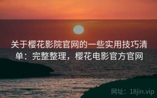 关于樱花影院官网的一些实用技巧清单：完整整理，樱花电影官方官网