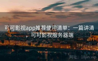 可可影视app推荐使用清单：一篇讲清，可可影视服务器端