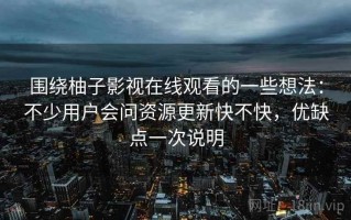 围绕柚子影视在线观看的一些想法：不少用户会问资源更新快不快，优缺点一次说明