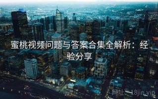 蜜桃视频问题与答案合集全解析：经验分享