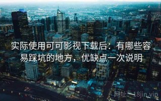 实际使用可可影视下载后：有哪些容易踩坑的地方，优缺点一次说明