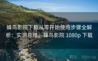 蜂鸟影院下载从零开始使用步骤全解析：实测总结，蜂鸟影院 1080p 下载