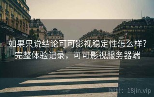 如果只说结论可可影视稳定性怎么样？完整体验记录，可可影视服务器端
