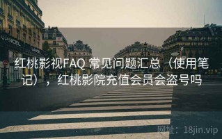 红桃影视FAQ 常见问题汇总（使用笔记），红桃影院充值会员会盗号吗