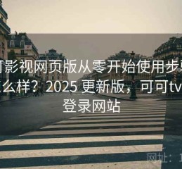 可可影视网页版从零开始使用步骤到底怎么样？2025 更新版，可可tv官网登录网站