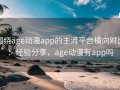 围绕age动漫app的主流平台横向对比：经验分享，age动漫有app吗