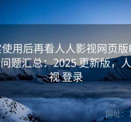 真实使用后再看人人影视网页版FAQ 常见问题汇总：2025 更新版，人人影视 登录