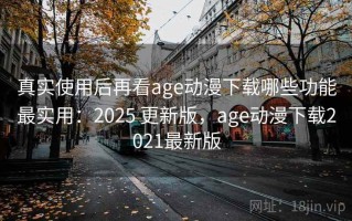 真实使用后再看age动漫下载哪些功能最实用：2025 更新版，age动漫下载2021最新版