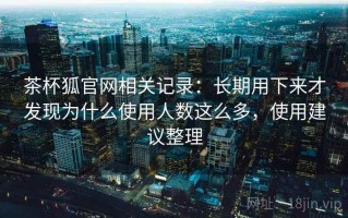 茶杯狐官网相关记录：长期用下来才发现为什么使用人数这么多，使用建议整理