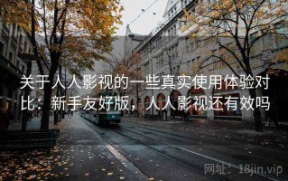 关于人人影视的一些真实使用体验对比：新手友好版，人人影视还有效吗