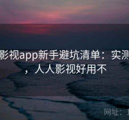 人人影视app新手避坑清单：实测总结，人人影视好用不