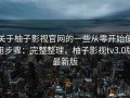 关于柚子影视官网的一些从零开始使用步骤：完整整理，柚子影视tv3.0版最新版