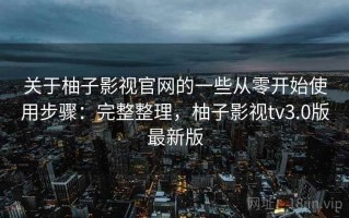 关于柚子影视官网的一些从零开始使用步骤：完整整理，柚子影视tv3.0版最新版