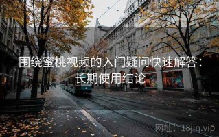 围绕蜜桃视频的入门疑问快速解答：长期使用结论