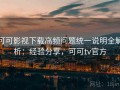 可可影视下载高频问题统一说明全解析：经验分享，可可tv官方