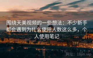 围绕天美视频的一些想法：不少新手都会遇到为什么使用人数这么多，个人使用笔记