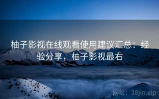 柚子影视在线观看使用建议汇总：经验分享，柚子影视最右