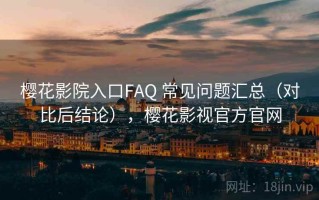 樱花影院入口FAQ 常见问题汇总（对比后结论），樱花影视官方官网