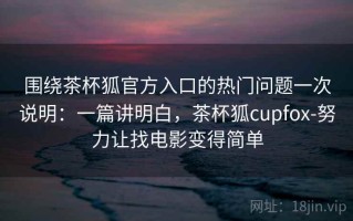 围绕茶杯狐官方入口的热门问题一次说明：一篇讲明白，茶杯狐cupfox-努力让找电影变得简单
