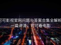 可可影视官网问题与答案合集全解析：一篇讲清，可可看电影