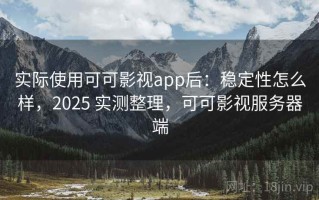 实际使用可可影视app后：稳定性怎么样，2025 实测整理，可可影视服务器端