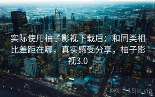 实际使用柚子影视下载后：和同类相比差距在哪，真实感受分享，柚子影视3.0