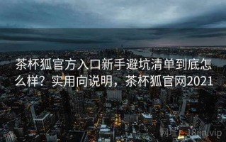 茶杯狐官方入口新手避坑清单到底怎么样？实用向说明，茶杯狐官网2021