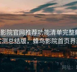 蜂鸟影院官网推荐功能清单完整解析：实测总结版，蜂鸟影院首页界面