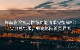 蜂鸟影院官网推荐功能清单完整解析：实测总结版，蜂鸟影院首页界面