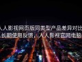 人人影视网页版同类型产品差异对比：长期使用反馈，人人影视官网电脑