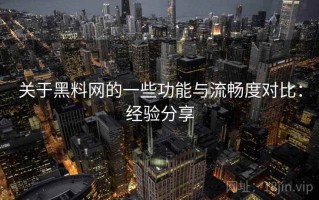 关于黑料网的一些功能与流畅度对比：经验分享