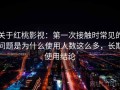 关于红桃影视：第一次接触时常见的问题是为什么使用人数这么多，长期使用结论