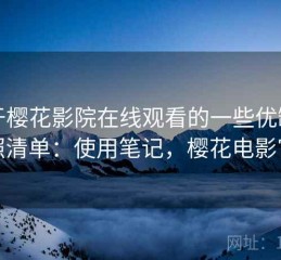 关于樱花影院在线观看的一些优缺点对照清单：使用笔记，樱花电影官方