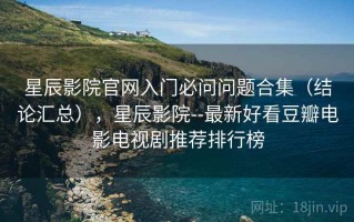 星辰影院官网入门必问问题合集（结论汇总），星辰影院--最新好看豆瓣电影电视剧推荐排行榜
