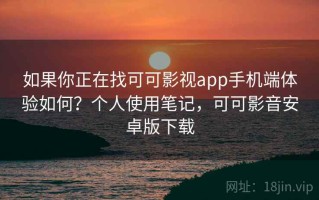 如果你正在找可可影视app手机端体验如何？个人使用笔记，可可影音安卓版下载