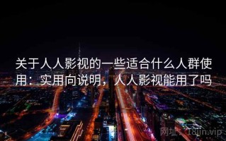 关于人人影视的一些适合什么人群使用：实用向说明，人人影视能用了吗