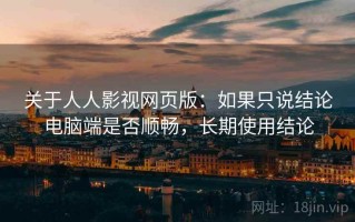 关于人人影视网页版：如果只说结论电脑端是否顺畅，长期使用结论