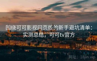 围绕可可影视网页版的新手避坑清单：实测总结，可可tv官方