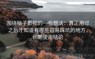 围绕柚子影视的一些想法：真正用过之后才知道有哪些容易踩坑的地方，长期使用结论