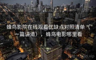蜂鸟影院在线观看优缺点对照清单（一篇讲清），蜂鸟电影哪里看